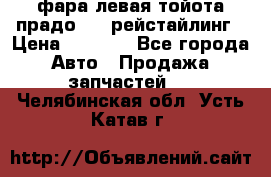 фара левая тойота прадо 150 рейстайлинг › Цена ­ 7 000 - Все города Авто » Продажа запчастей   . Челябинская обл.,Усть-Катав г.